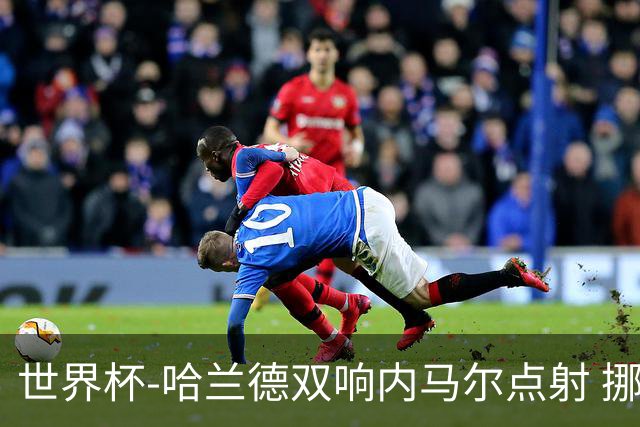 世界杯-哈兰德双响内马尔点射 挪威2-1淘汰巴西进8强
