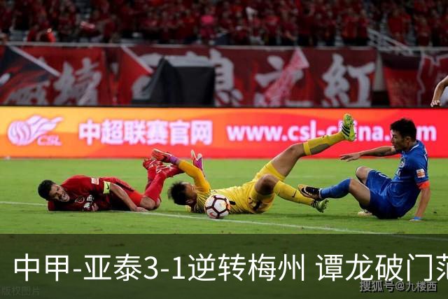 中甲-亚泰3-1逆转梅州 谭龙破门范厚泰造余炜廉乌龙 梅州仍旧垫底