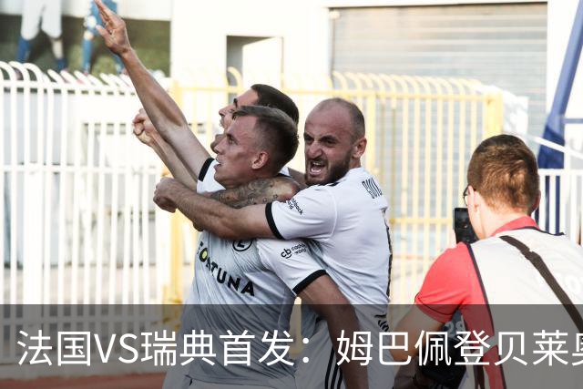 法国VS瑞典首发：姆巴佩登贝莱奥利塞 伊萨克约克雷斯
