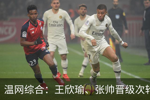温网综合：王欣瑜、张帅晋级次轮 郑钦文、吴易昺“一轮游”