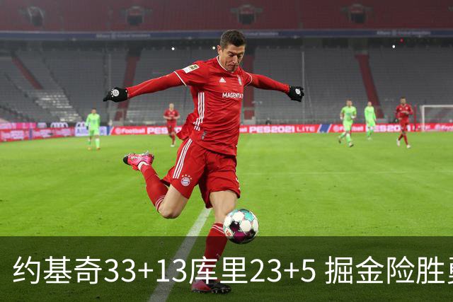 约基奇33+13库里23+5 掘金险胜勇士主场6连胜