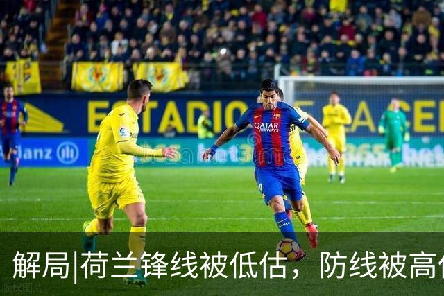 解局|荷兰锋线被低估，防线被高估，拜仁新神锋检阅航母转身