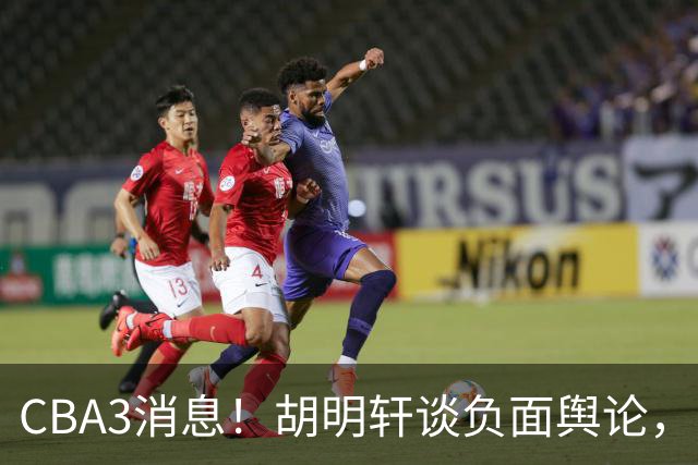 CBA3消息！胡明轩谈负面舆论，张镇麟称赞王哲林，山西新帅非杨鸣！